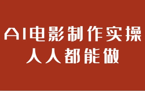 AI电影制作实操课程:人人都能掌握的电影制作秘籍