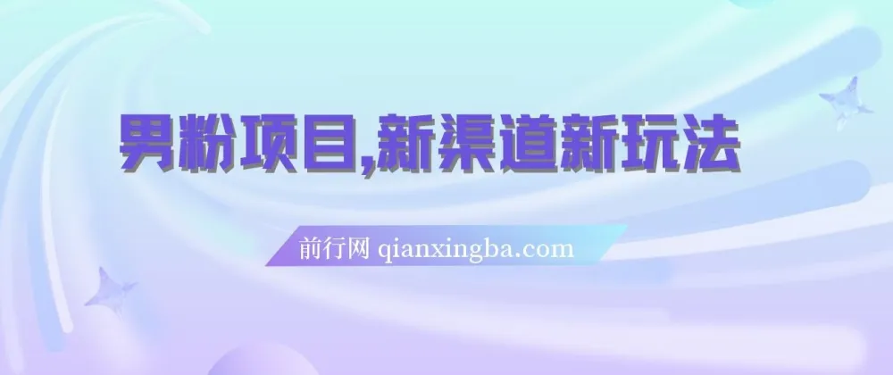 男粉项目：新渠道玩法，一部手机月入过万