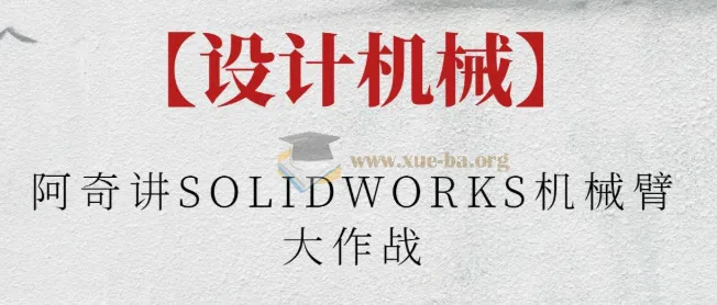 阿奇讲SOLIDWORKS机械臂大作战课程