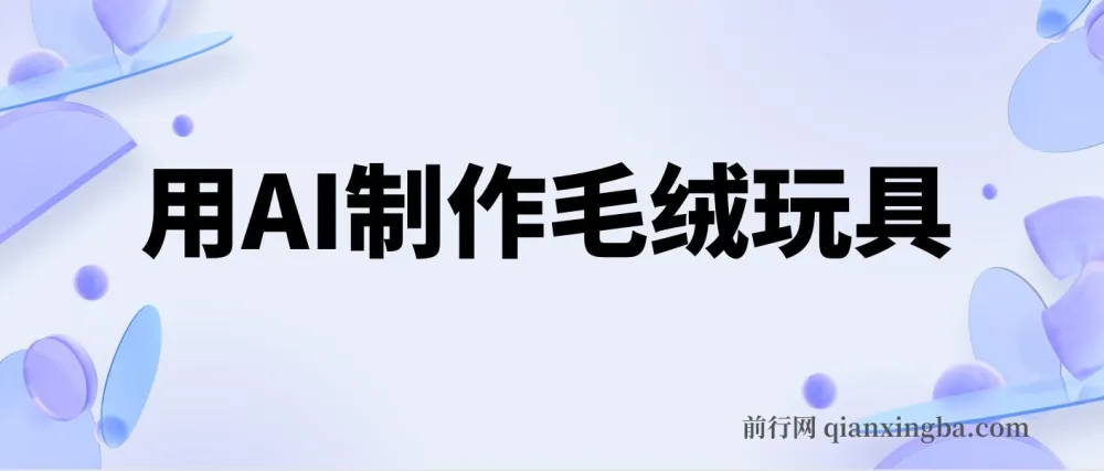 用AI制作毛绒玩具项目：轻松实现日入四位数