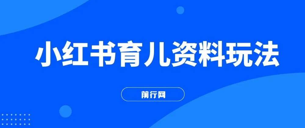 小红书育儿资料玩法：母婴长赛道长久操作项目