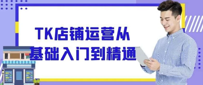 TK店铺运营：从基础入门到精通