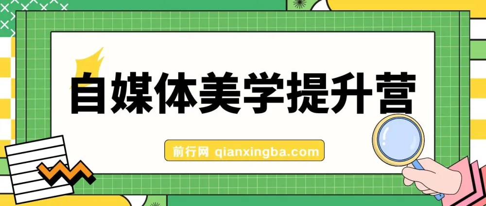 自媒体美学提升营：手把手带你提升品牌审美，做有调性博主（11节课）