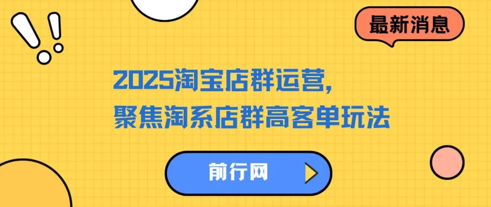 2023 - 2025淘宝店群运营：聚焦淘系店群高客单玩法，掌握全周期运营打法