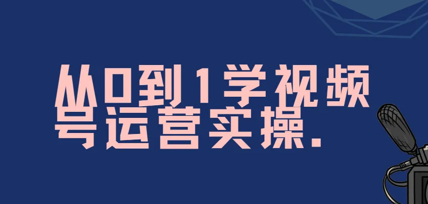 秋叶《从0到1学视频号运营实操》课程