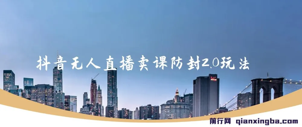 抖音无人直播卖课防封2.0玩法：24小时无人直播，日入5000+