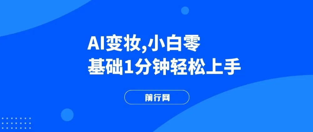 AI变妆项目：零基础1分钟上手，快速增长收入