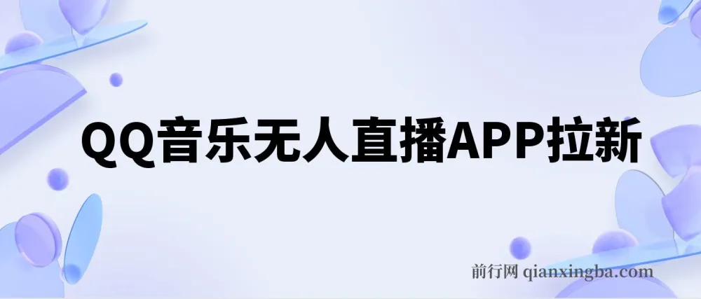 QQ音乐无人直播APP拉新不封号玩法课程
