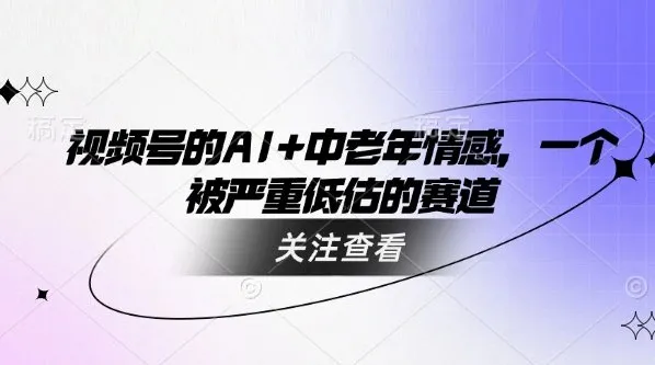 视频号用AI制作中老年情感视频：被低估的赛道