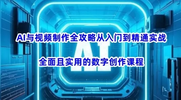 AI视频制作入门到精通实战课：实用数字创作全攻略