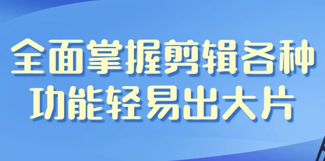 全面掌握剪辑功能，轻松剪出大片——影视剪辑带货全能班课程