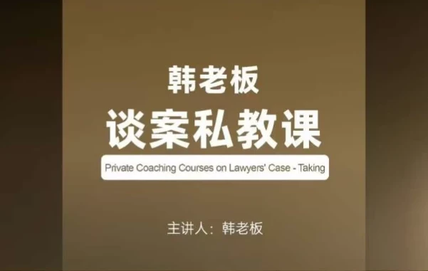 韩老板谈案私教课：律师谈案与成交全攻略