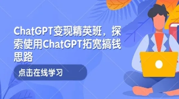 ChatGPT变现精英班：探索ChatGPT搞钱新思路