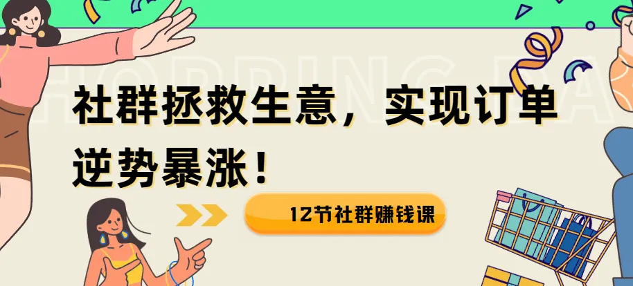 12节社群赚钱课：疫情下用社群拯救生意，实现订单逆势暴涨！