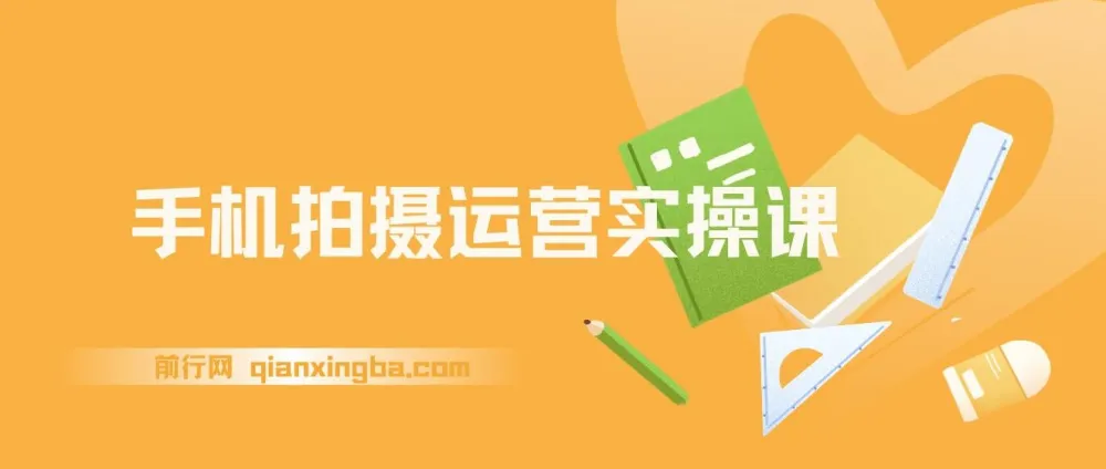手机拍摄运营实操课：用手机拍大片，各赛道真实模拟