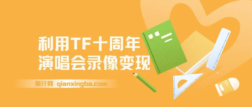 利用TFBOYS十周年演唱会录像变现项目课程