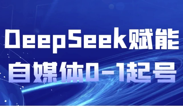 DeepSeek赋能自媒体0-1起号课程