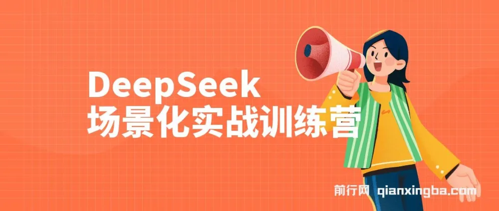 DeepSeek场景化实战训练营：保姆级教程，学完即用提升效率