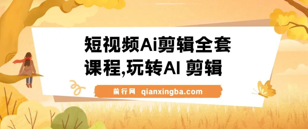 短视频AI剪辑全套课程:从剪映基础到AI进阶,小白变大神