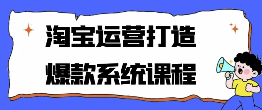 淘宝运营爆款打造系统课程：从零到爆款的全流程实操指南