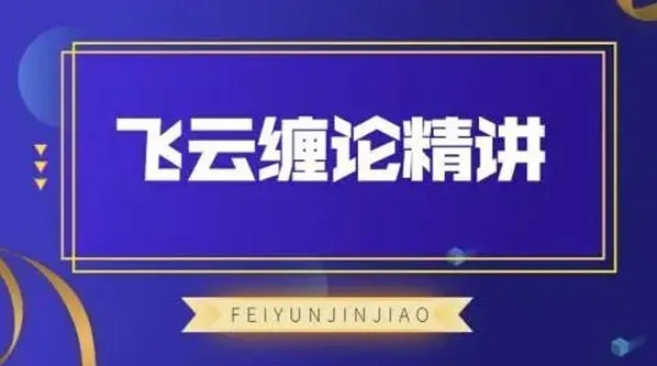 飞云金教《飞云缠论精讲》——缠论交易系统实战课程