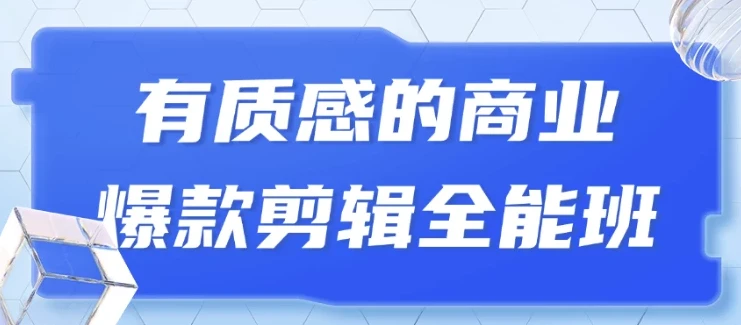商业爆款剪辑全能班：从0到1打造高质感短视频