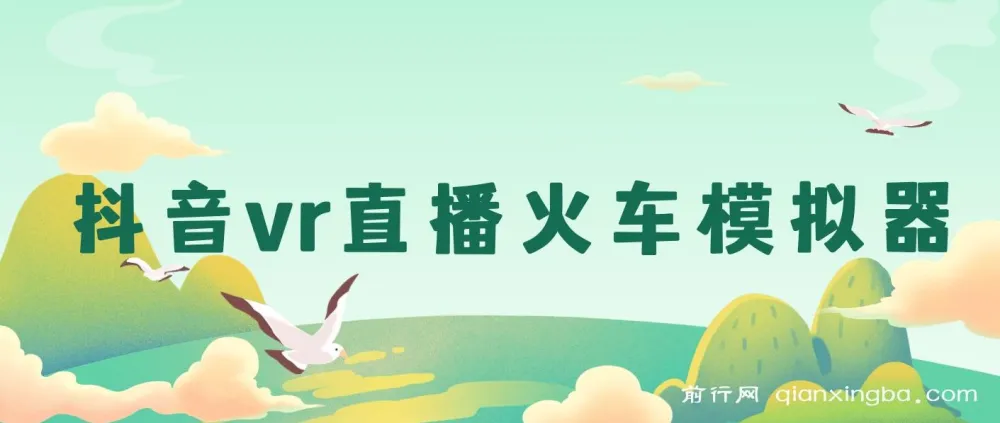 抖音VR全景直播保姆级教程：火车模拟器搭建与运营一站通