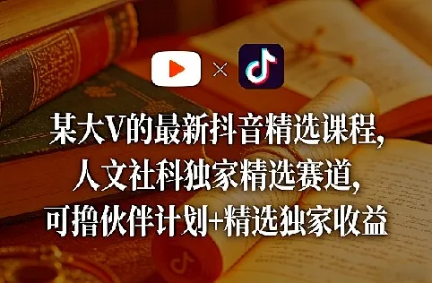 某大V抖音精选课程：人文社科独家赛道，流量变现新风口