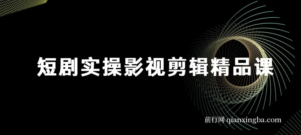 短剧实战影视剪辑精品课，玩转短剧风口，快速进阶剪辑达人