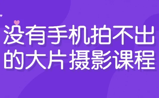 手机摄影进阶课程：从入门到创作大片