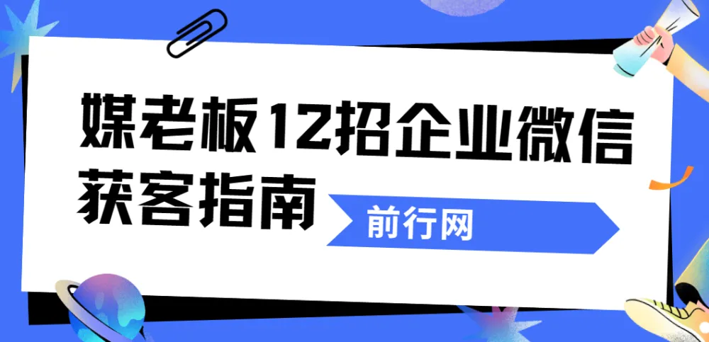 媒老板12招企业微信获客指南：私域流量实战课程