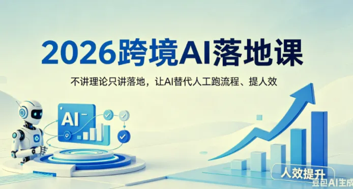 2026跨境AI落地课：不讲理论只讲实操，用AI替代人工跑流程提人效