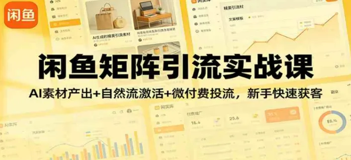 闲鱼矩阵引流实战课：AI素材产出+自然流激活+微付费投流，新手快速获客