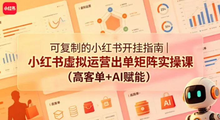 可复制的小红书开挂指南:虚拟运营出单矩阵实操课(高客单+AI赋能)