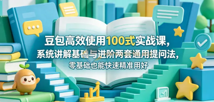 豆包高效使用100式实战课：系统讲解基础与进阶提问法，零基础也能精准用好AI助手
