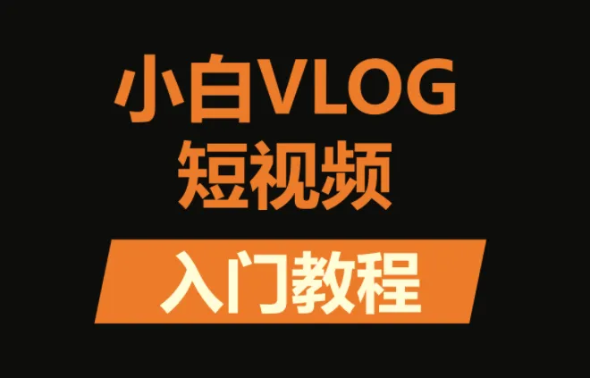小白VLOG短视频训练营:从零基础到变现的全流程实战课程