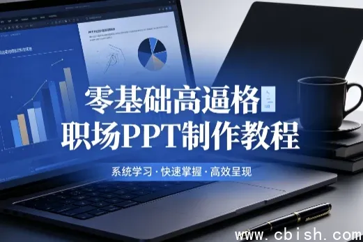 零基础职场PPT制作教程:逻辑梳理与模板套用全流程视频课
