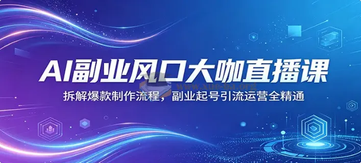 AI副业风口大咖直播课：爆款制作与起号引流运营全攻略