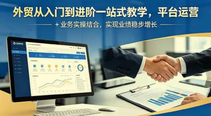 外贸从入门到进阶一站式教学，平台运营与业务实操结合，实现业绩稳步增长