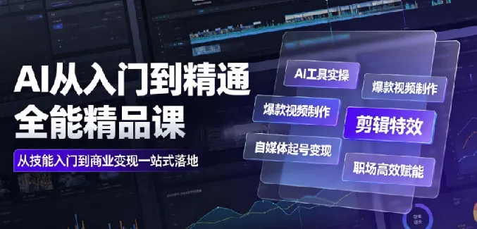 AI从入门到精通全能精品课｜工具实操+视频制作+剪辑特效+自媒体变现+职场赋能全教程