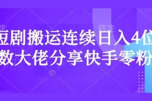 短剧搬运快手零粉爆单经验分享：日入过千大佬秘籍