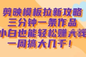 剪映模板拉新攻略：小白3分钟制作1条作品获利