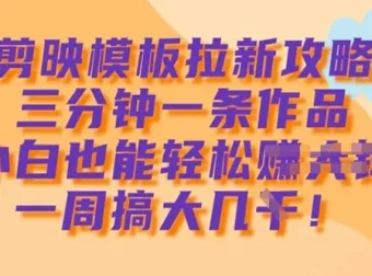 剪映模板拉新攻略：小白3分钟制作1条作品获利