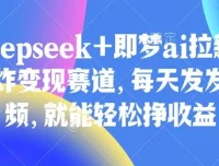 Deepseek与即梦AI拉新：王炸变现赛道教程