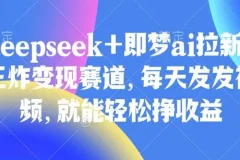 Deepseek与即梦AI拉新：王炸变现赛道教程