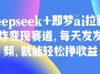 Deepseek与即梦AI拉新：王炸变现赛道教程