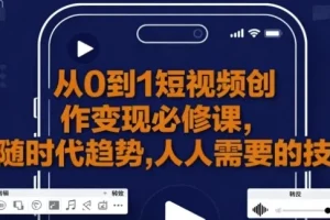 从0到1短视频创作变现必修课：新手进阶秘籍