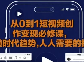 从0到1短视频创作变现必修课：新手进阶秘籍