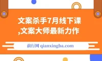 文案杀手7月线下课：钞能力引爆大课与六周年家宴资料
