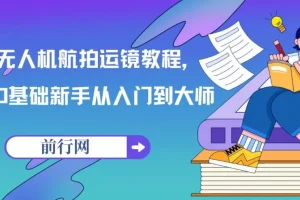 0基础新手无人机航拍运镜教程：从入门到大师